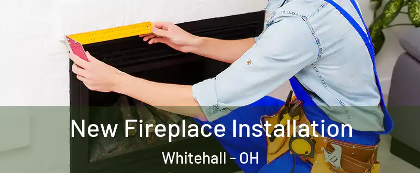  New Fireplace Installation Whitehall - OH